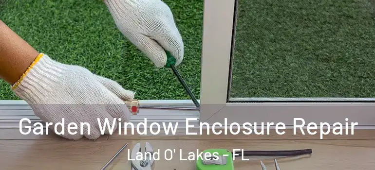  Garden Window Enclosure Repair Land O' Lakes - FL