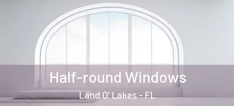 Half-round Windows Land O' Lakes - FL